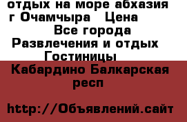 отдых на море абхазия  г Очамчыра › Цена ­ 600 - Все города Развлечения и отдых » Гостиницы   . Кабардино-Балкарская респ.